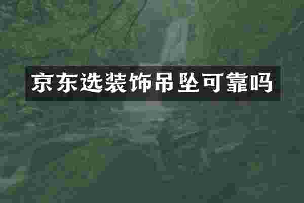 京东选装饰吊坠可靠吗
