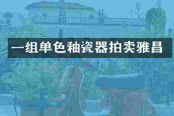 一组单色釉瓷器拍卖雅昌