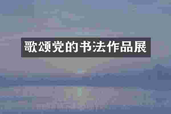 歌颂党的书法作品展