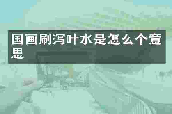 国画刷泻叶水是怎么个意思