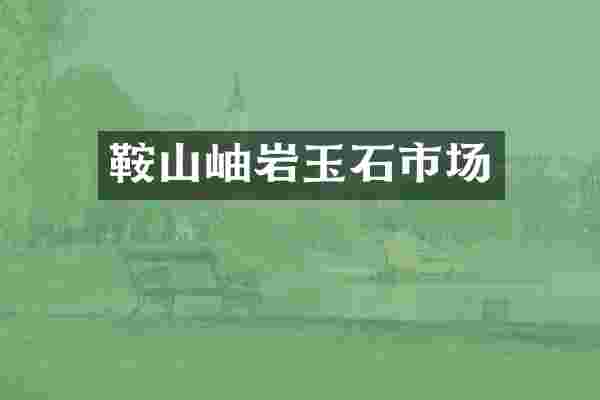 鞍山岫岩玉石市场