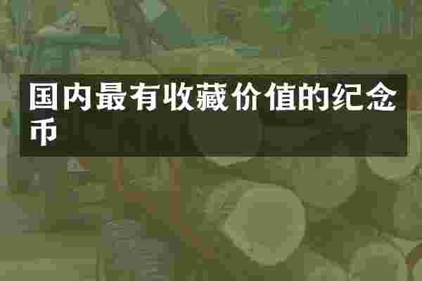 国内最有收藏价值的纪念币