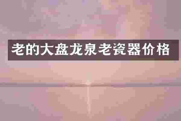 老的大盘龙泉老瓷器价格