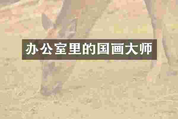 办公室里的国画大师