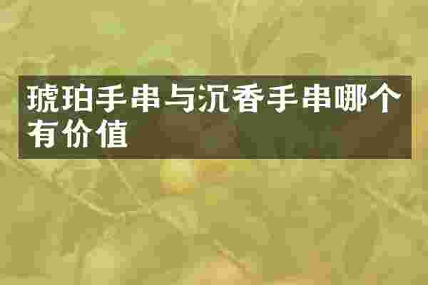 琥珀手串与沉香手串哪个有价值