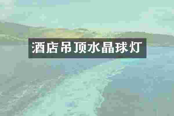 酒店吊顶水晶球灯