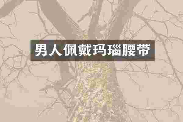 男人佩戴玛瑙腰带