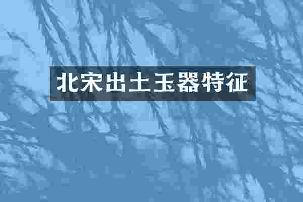 北宋出土玉器特征