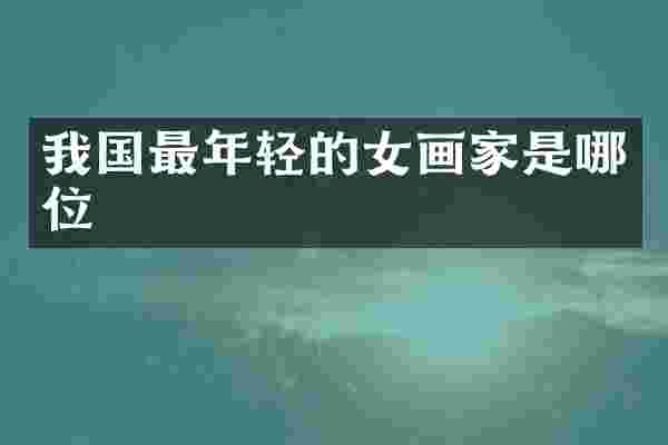 我国最年轻的女画家是哪位