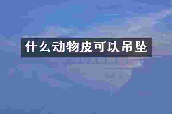 什么动物皮可以吊坠