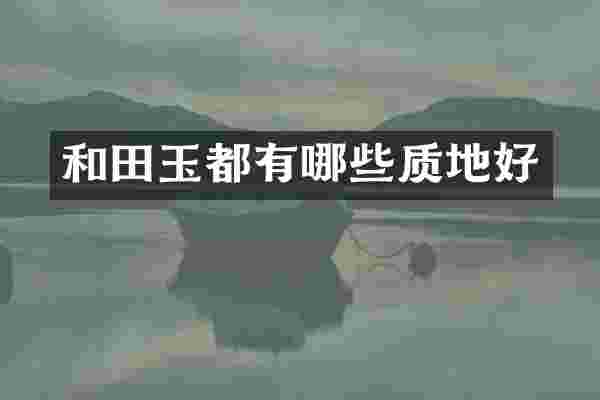 和田玉都有哪些质地好