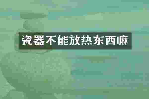 瓷器不能放热东西嘛