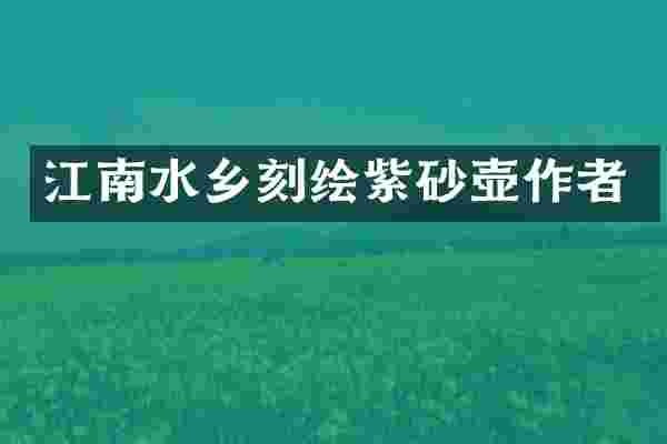 江南水乡刻绘紫砂壶作者