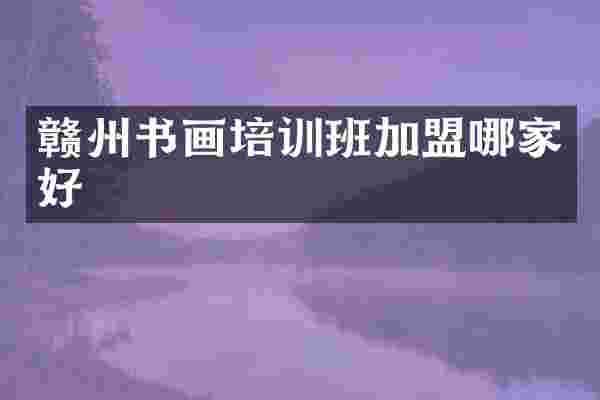 赣州书画培训班加盟哪家好