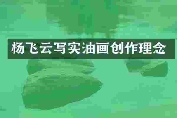 杨飞云写实油画创作理念