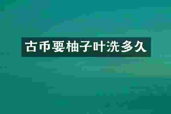 古币要柚子叶洗多久