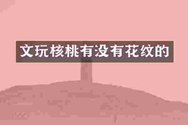 文玩核桃有没有花纹的