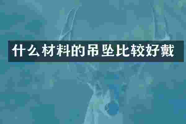 什么材料的吊坠比较好戴