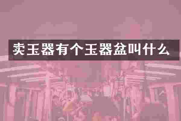 卖玉器有个玉器盆叫什么