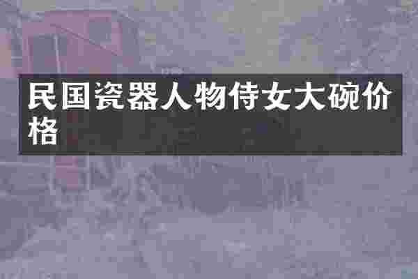 民国瓷器人物侍女大碗价格