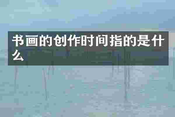 书画的创作时间指的是什么