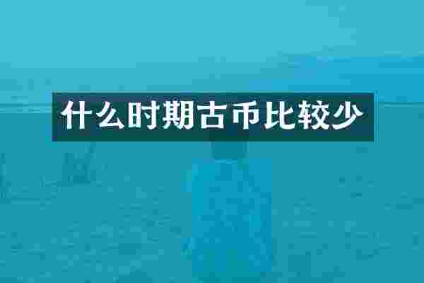 什么时期古币比较少