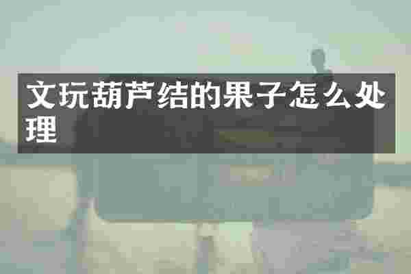 文玩葫芦结的果子怎么处理