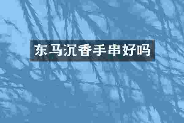 东马沉香手串好吗