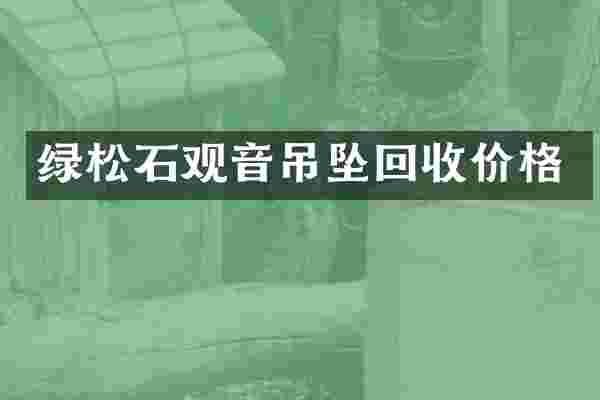 绿松石观音吊坠回收价格