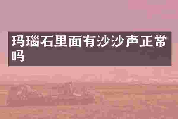 玛瑙石里面有沙沙声正常吗