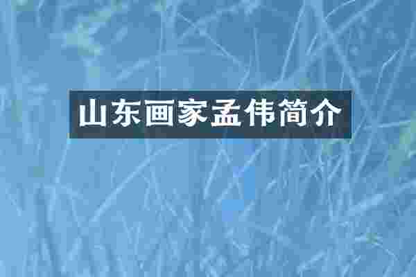 山东画家孟伟简介