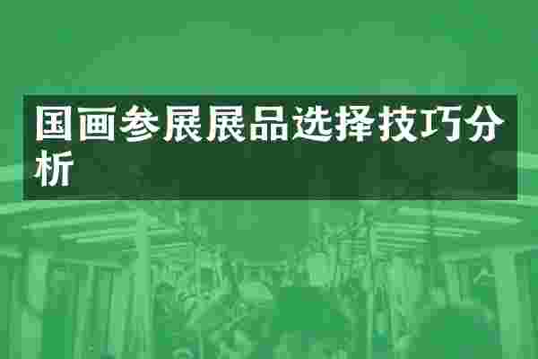 国画参展展品选择技巧分析