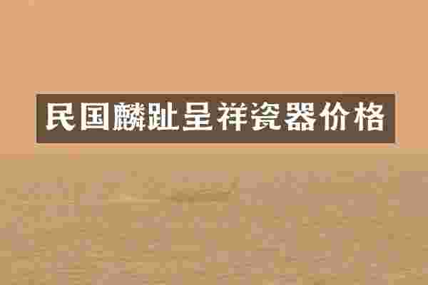 民国麟趾呈祥瓷器价格