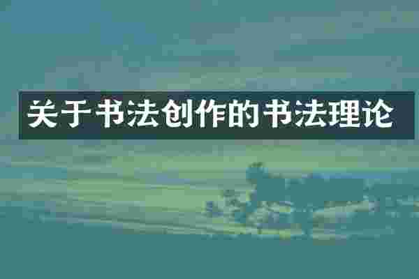 关于书法创作的书法理论
