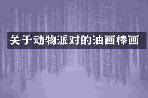 关于动物派对的油画棒画