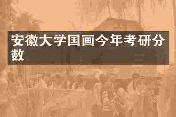 安徽大学国画今年考研分数