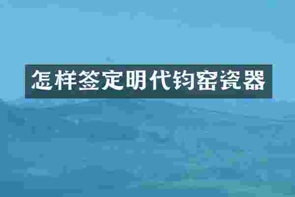 怎样签定明代钧窑瓷器
