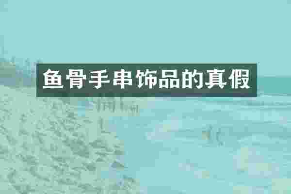 鱼骨手串饰品的真假