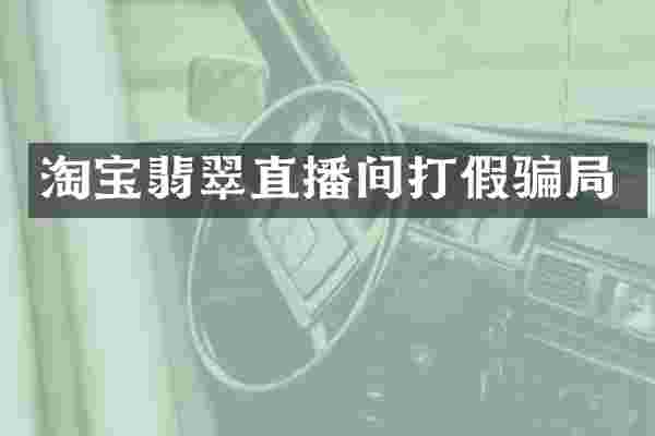 淘宝翡翠直播间打假骗局
