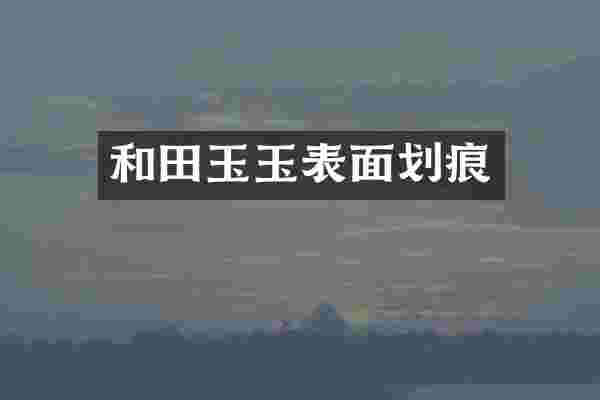 和田玉玉表面划痕