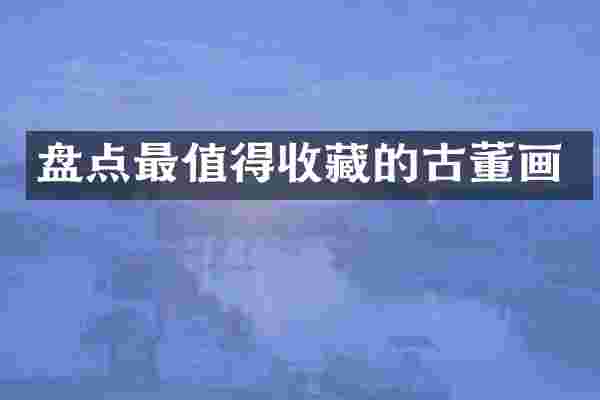 盘点最值得收藏的古董画