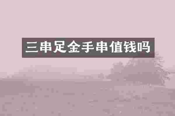 三串足金手串值钱吗