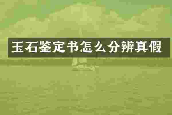 玉石鉴定书怎么分辨真假