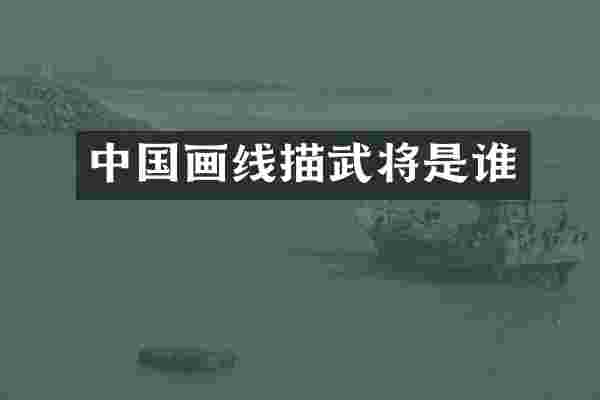 中国画线描武将是谁
