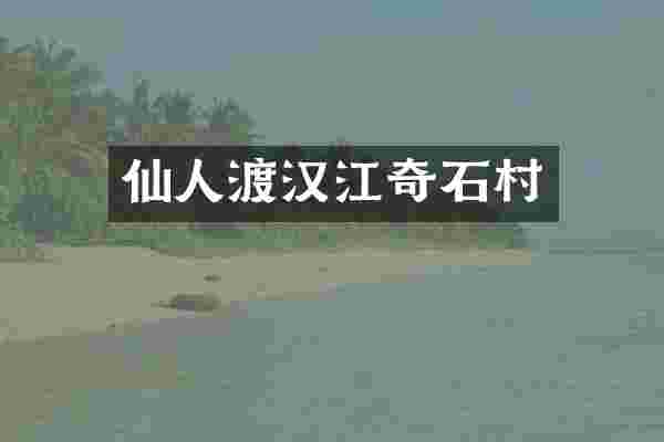 仙人渡汉江奇石村