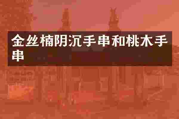 金丝楠阴沉手串和桃木手串