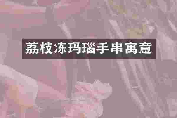 荔枝冻玛瑙手串寓意