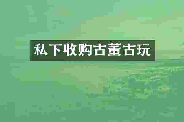 私下收购古董古玩