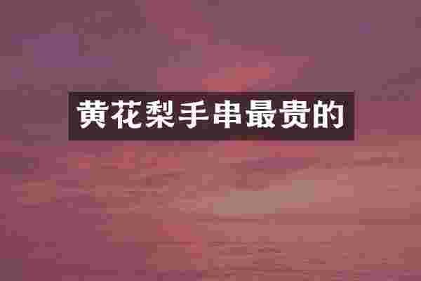 黄花梨手串最贵的