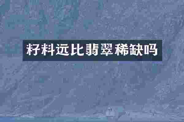 籽料远比翡翠稀缺吗